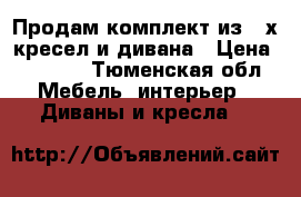 Продам комплект из 2-х кресел и дивана › Цена ­ 7 000 - Тюменская обл. Мебель, интерьер » Диваны и кресла   